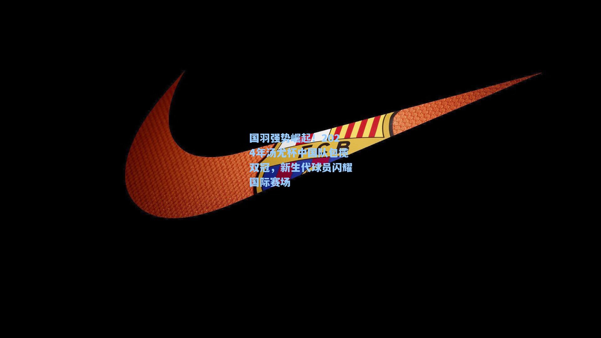 国羽强势崛起！2024年汤尤杯中国队包揽双冠，新生代球员闪耀国际赛场