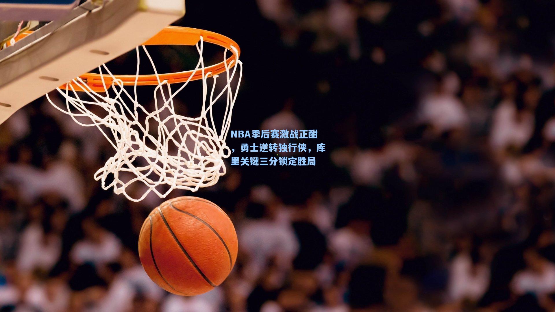 NBA季后赛激战正酣，勇士逆转独行侠，库里关键三分锁定胜局