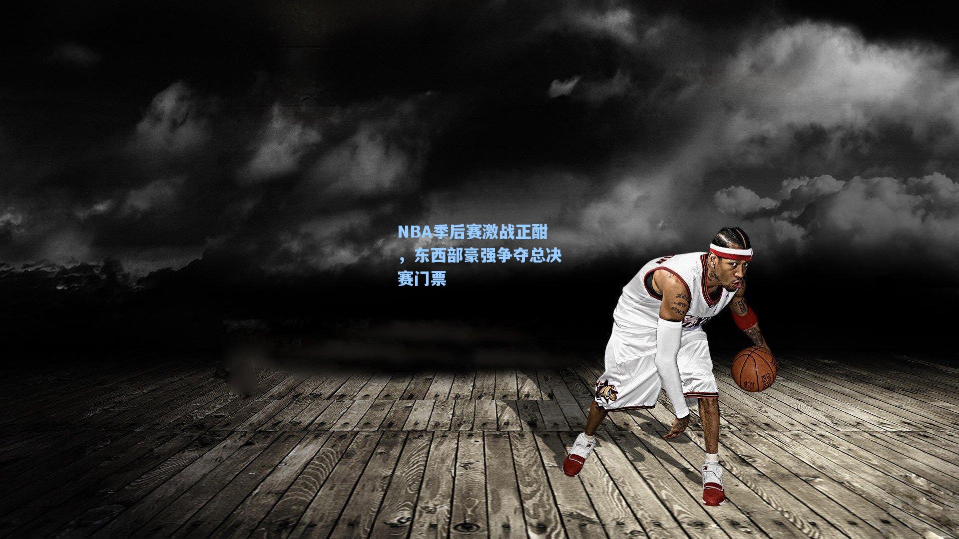 NBA季后赛激战正酣，东西部豪强争夺总决赛门票